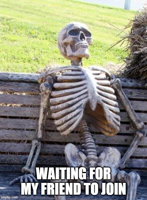 JUST GET ON | WAITING FOR MY FRIEND TO JOIN | image tagged in memes,waiting skeleton | made w/ Imgflip meme maker