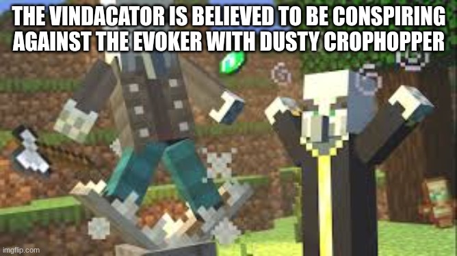 guys, the foxy rot got to me | THE VINDACATOR IS BELIEVED TO BE CONSPIRING AGAINST THE EVOKER WITH DUSTY CROPHOPPER | image tagged in evoker attacking vindicator with his fangs | made w/ Imgflip meme maker