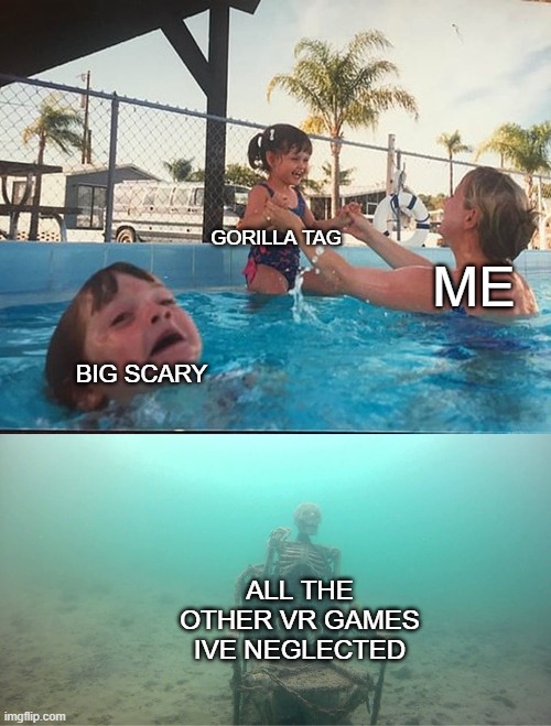 i relate | GORILLA TAG; ME; BIG SCARY; ALL THE OTHER VR GAMES IVE NEGLECTED | image tagged in mother ignoring kid drowning in a pool,vr | made w/ Imgflip meme maker