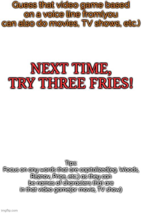 Guess that video game based on a voice line from it | NEXT TIME, TRY THREE FRIES! | image tagged in guess that video game based on a voice line from it | made w/ Imgflip meme maker