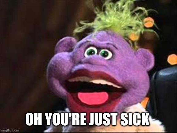 Peanut | OH YOU'RE JUST SICK | image tagged in peanut | made w/ Imgflip meme maker