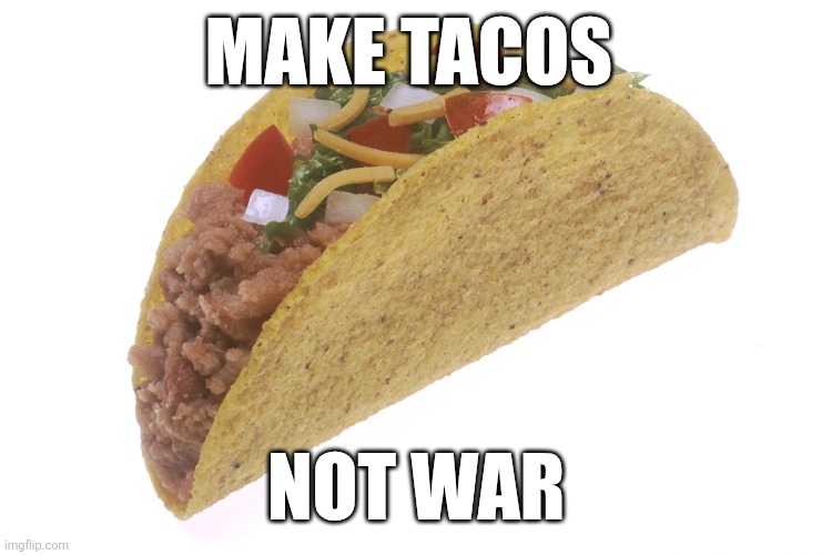 Make Tacos | MAKE TACOS; NOT WAR | image tagged in taco,funny memes | made w/ Imgflip meme maker