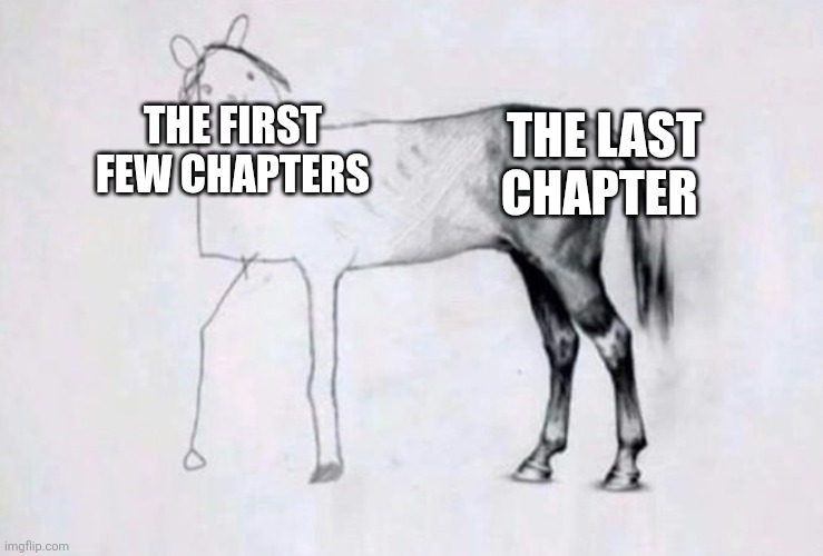 Horse Drawing | THE LAST CHAPTER; THE FIRST FEW CHAPTERS | image tagged in horse drawing | made w/ Imgflip meme maker