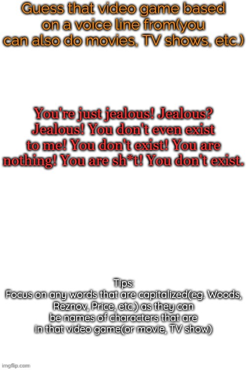 Guess that video game based on a voice line from it | You're just jealous! Jealous? Jealous! You don't even exist to me! You don't exist! You are nothing! You are sh*t! You don't exist. | image tagged in guess that video game based on a voice line from it | made w/ Imgflip meme maker