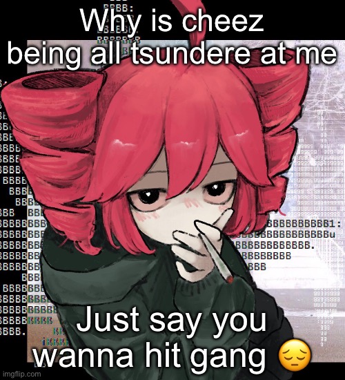 Teto smoking | Why is cheez being all tsundere at me; Just say you wanna hit gang 😔 | image tagged in teto smoking | made w/ Imgflip meme maker