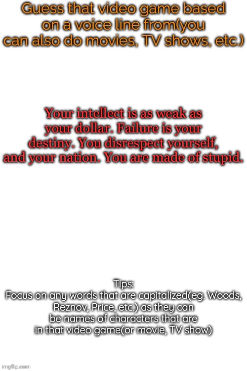 Guess that video game based on a voice line from it | Your intellect is as weak as your dollar. Failure is your destiny. You disrespect yourself, and your nation. You are made of stupid. | image tagged in guess that video game based on a voice line from it | made w/ Imgflip meme maker