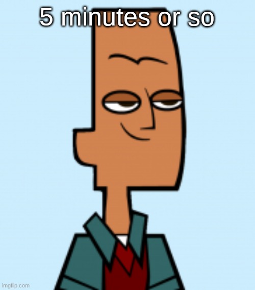 noah | 5 minutes or so | image tagged in noah | made w/ Imgflip meme maker