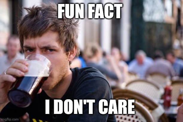 Fun Fact | FUN FACT; I DON'T CARE | image tagged in memes,lazy college senior,funny memes | made w/ Imgflip meme maker