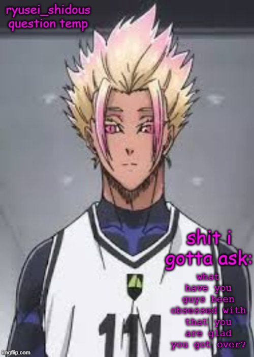 i got no clue | what have you guys been obsessed with that you are glad you got over? | image tagged in shidous questioning temp | made w/ Imgflip meme maker