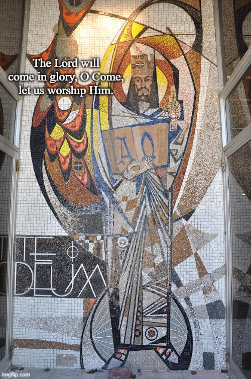 Te Deum | The Lord will come in glory, O Come, let us worship Him. | image tagged in morning prayer | made w/ Imgflip meme maker