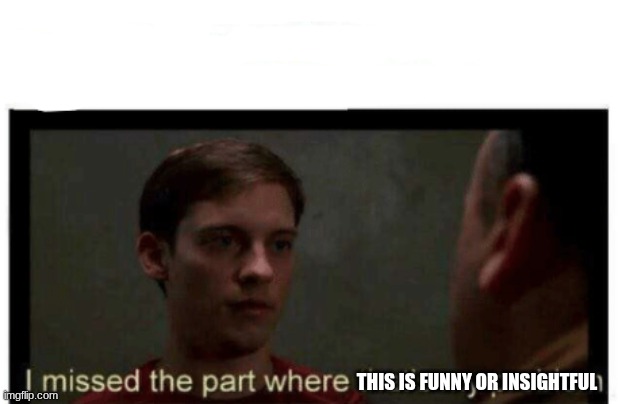 I missed the part where that's my problem. | THIS IS FUNNY OR INSIGHTFUL | image tagged in i missed the part where that's my problem | made w/ Imgflip meme maker