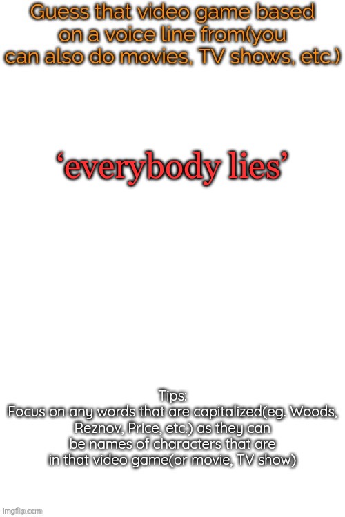 Guess that video game based on a voice line from it | ‘everybody lies’ | image tagged in guess that video game based on a voice line from it | made w/ Imgflip meme maker