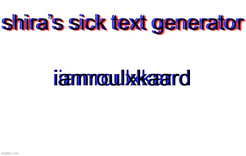 shira text generator | iamroulxkarrd; iamroulxkaard; iamroulxkaard | image tagged in shira text generator | made w/ Imgflip meme maker
