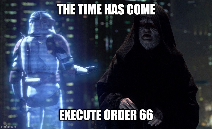 THE TIME HAS COME EXECUTE ORDER 66 | image tagged in execute order 66 | made w/ Imgflip meme maker
