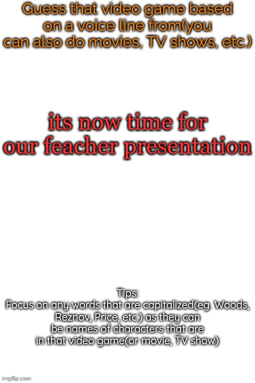 Guess that video game based on a voice line from it | its now time for our feacher presentation | image tagged in guess that video game based on a voice line from it | made w/ Imgflip meme maker