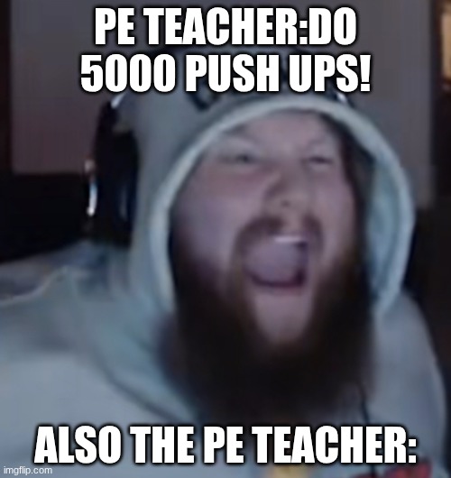 Angry Caseoh | PE TEACHER:DO 5000 PUSH UPS! ALSO THE PE TEACHER: | image tagged in angry caseoh | made w/ Imgflip meme maker