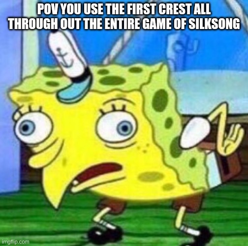 Sarcastic spongebob | POV YOU USE THE FIRST CREST ALL THROUGH OUT THE ENTIRE GAME OF SILKSONG | image tagged in sarcastic spongebob | made w/ Imgflip meme maker