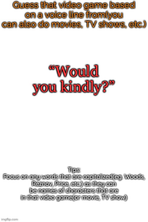 Guess that video game based on a voice line from it | “Would you kindly?” | image tagged in guess that video game based on a voice line from it | made w/ Imgflip meme maker