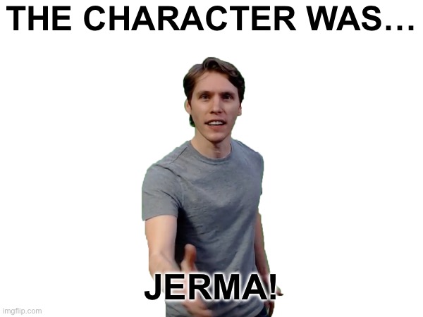 Guessed by: nobody | THE CHARACTER WAS…; JERMA! | made w/ Imgflip meme maker