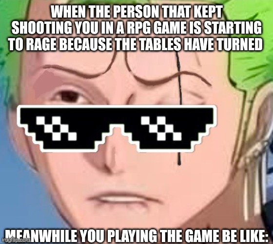 Ragequitting be like: | WHEN THE PERSON THAT KEPT SHOOTING YOU IN A RPG GAME IS STARTING TO RAGE BECAUSE THE TABLES HAVE TURNED; MEANWHILE YOU PLAYING THE GAME BE LIKE: | image tagged in funny memes | made w/ Imgflip meme maker