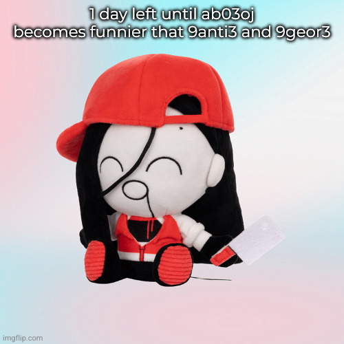 yi xi plush | 1 day left until ab03oj becomes funnier that 9anti3 and 9geor3 | image tagged in yi xi plush | made w/ Imgflip meme maker
