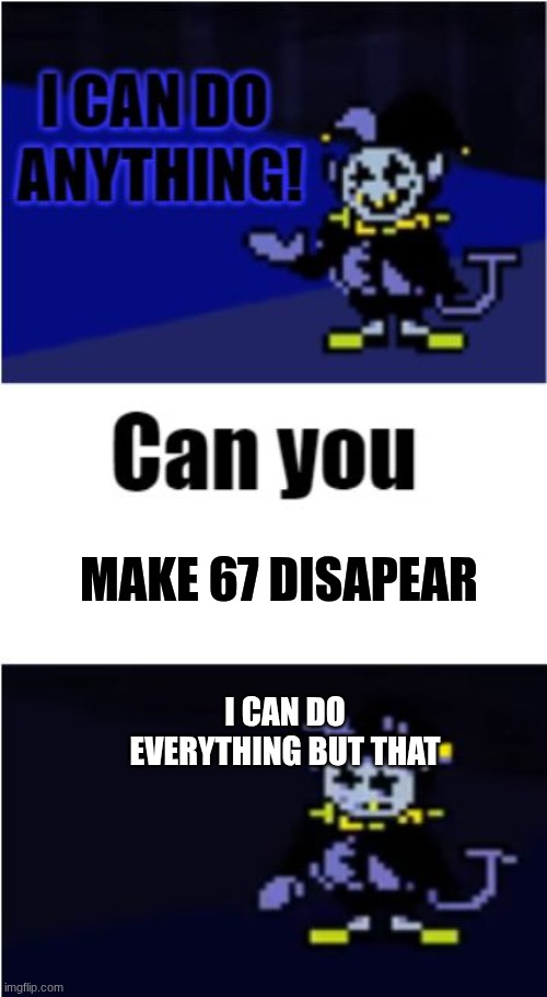 I Can Do Anything | MAKE 67 DISAPEAR; I CAN DO EVERYTHING BUT THAT | image tagged in i can do anything | made w/ Imgflip meme maker