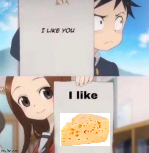 cheeze. | image tagged in i like you | made w/ Imgflip meme maker