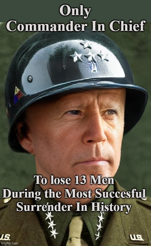 Georgie P had to be spinning | Only Commander In Chief; To lose 13 Men During the Most Succesful Surrender In History | image tagged in biden patton surrender meme | made w/ Imgflip meme maker