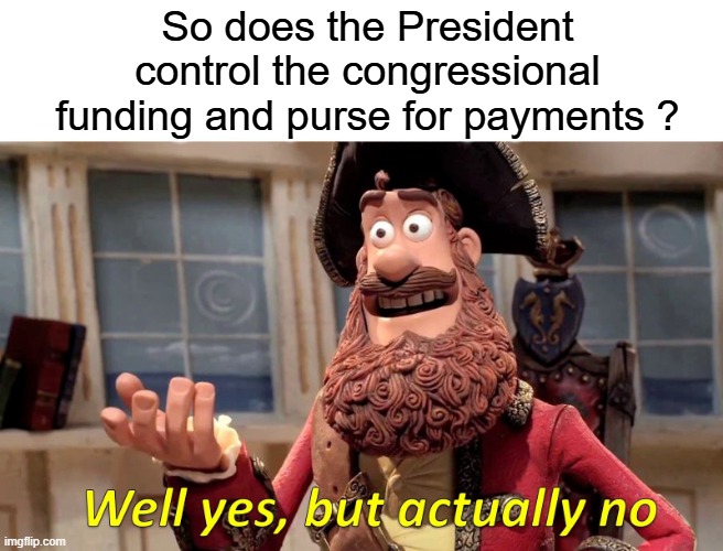 Well Yes, But Actually No Meme | So does the President control the congressional funding and purse for payments ? | image tagged in memes,well yes but actually no | made w/ Imgflip meme maker