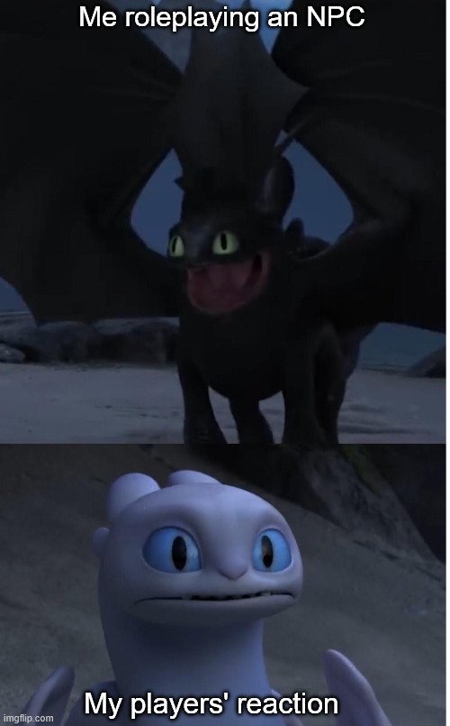Toothless and Lightfury meme | Me roleplaying an NPC; My players' reaction | image tagged in toothless and lightfury meme | made w/ Imgflip meme maker