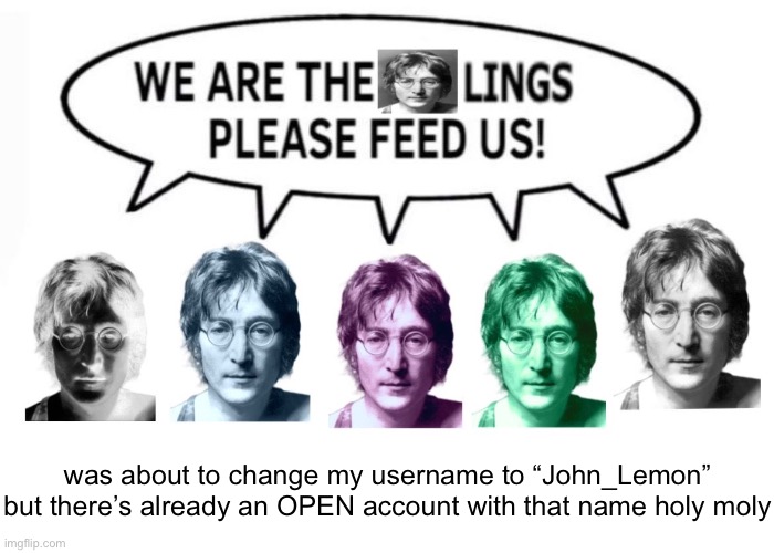the johnlings | was about to change my username to “John_Lemon” but there’s already an OPEN account with that name holy moly | image tagged in the johnlings | made w/ Imgflip meme maker