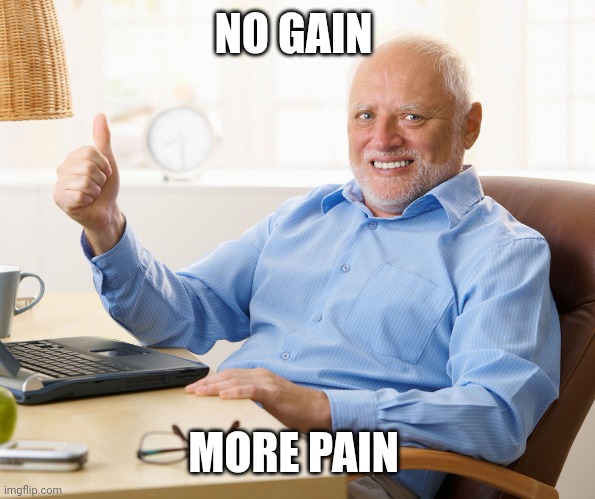 Hide the pain harold | NO GAIN; MORE PAIN | image tagged in hide the pain harold | made w/ Imgflip meme maker