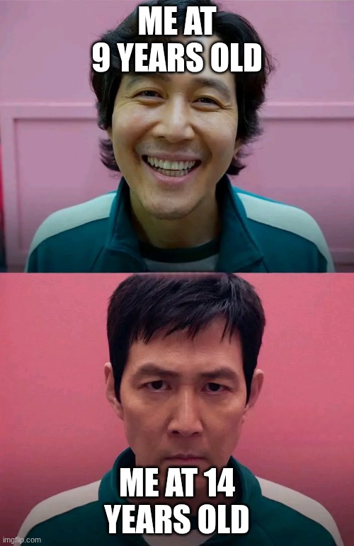 Squid Game | ME AT 9 YEARS OLD; ME AT 14 YEARS OLD | image tagged in squid game | made w/ Imgflip meme maker