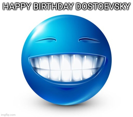 204th | HAPPY BIRTHDAY DOSTOEVSKY | image tagged in blue guy smile | made w/ Imgflip meme maker