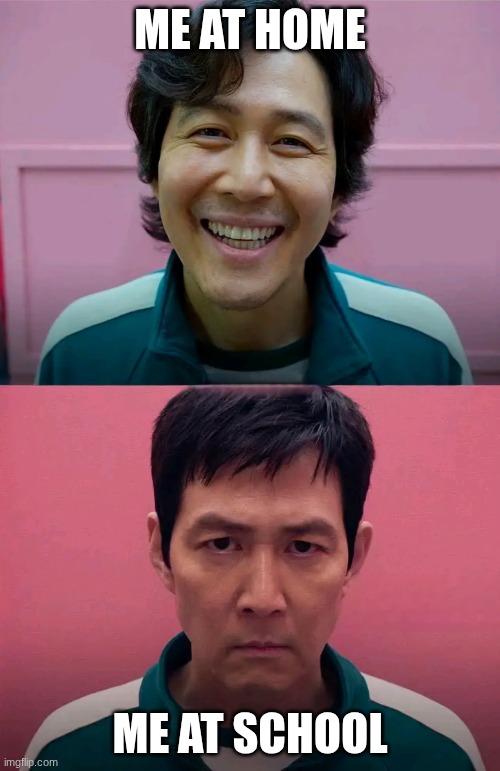 Squid Game | ME AT HOME; ME AT SCHOOL | image tagged in squid game | made w/ Imgflip meme maker