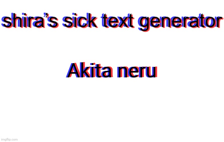 shira text generator | Akita neru; Akita neru; Akita neru | image tagged in shira text generator | made w/ Imgflip meme maker