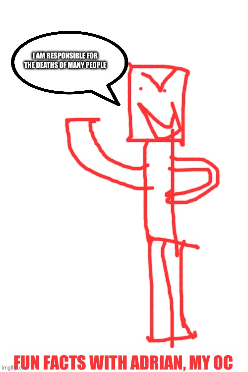 I AM RESPONSIBLE FOR THE DEATHS OF MANY PEOPLE; FUN FACTS WITH ADRIAN, MY OC | made w/ Imgflip meme maker