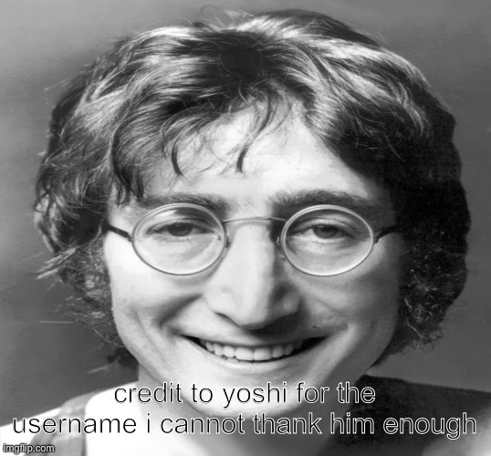 John Lennon smiling v2 | credit to yoshi for the username i cannot thank him enough | image tagged in john lennon smiling v2 | made w/ Imgflip meme maker