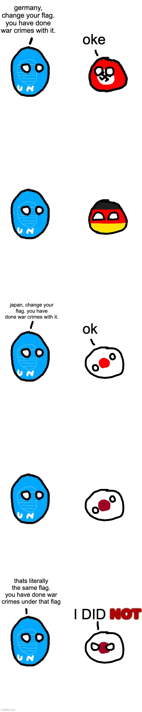 germany, change your flag. you have done war crimes with it. oke; japan, change your flag. you have done war crimes with it. ok; thats literally the same flag. you have done war crimes under that flag; I DID; NOT | made w/ Imgflip meme maker