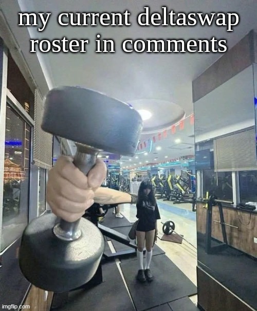 needed to lwk put this somewhere | my current deltaswap roster in comments | image tagged in go and lift | made w/ Imgflip meme maker