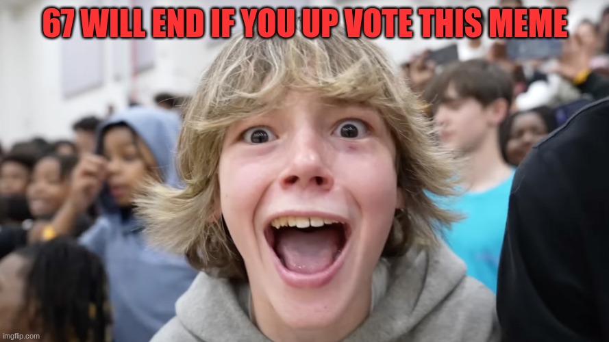 67 Kid | 67 WILL END IF YOU UP VOTE THIS MEME | image tagged in 67 kid | made w/ Imgflip meme maker