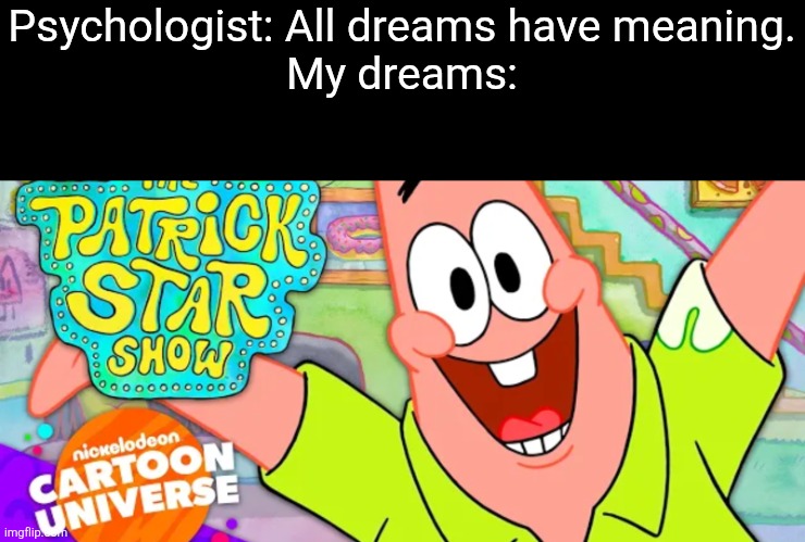 It's perhaps one of the best examples. | Psychologist: All dreams have meaning.
My dreams: | image tagged in cartoons,dreams,life,memes,patrick star,wierd | made w/ Imgflip meme maker