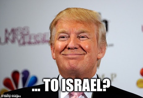 Donald trump approves | … TO ISRAEL? | image tagged in donald trump approves | made w/ Imgflip meme maker