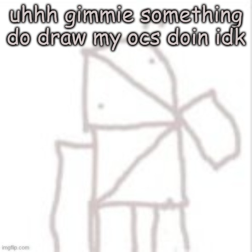 bored | uhhh gimmie something do draw my ocs doin idk | image tagged in parcelboy confused | made w/ Imgflip meme maker