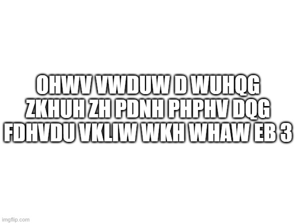 Ceaser Shift It By 3 | OHWV VWDUW D WUHQG ZKHUH ZH PDNH PHPHV DQG FDHVDU VKLIW WKH WHAW EB 3 | image tagged in encoding,decoding,encode,decode,caeser cipher,code | made w/ Imgflip meme maker