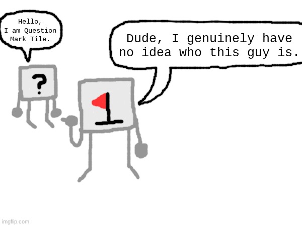 Minesweeper comic thing I guess | Hello, I am Question Mark Tile. Dude, I genuinely have no idea who this guy is. | made w/ Imgflip meme maker