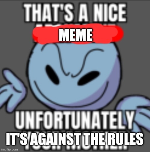 That's a nice. Unfortunately your mother | MEME IT'S AGAINST THE RULES | image tagged in that's a nice unfortunately your mother | made w/ Imgflip meme maker