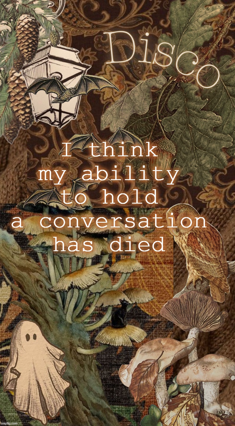 the little ability i had, its become nonsensical | I think my ability to hold a conversation has died | image tagged in disco's autumn temp | made w/ Imgflip meme maker