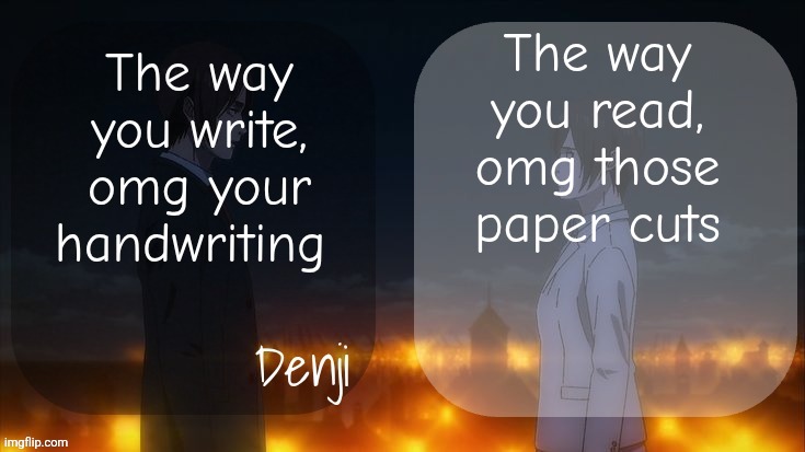 Denji shared aot announcement template | The way you read, omg those paper cuts; The way you write, omg your handwriting | image tagged in denji shared aot announcement template | made w/ Imgflip meme maker