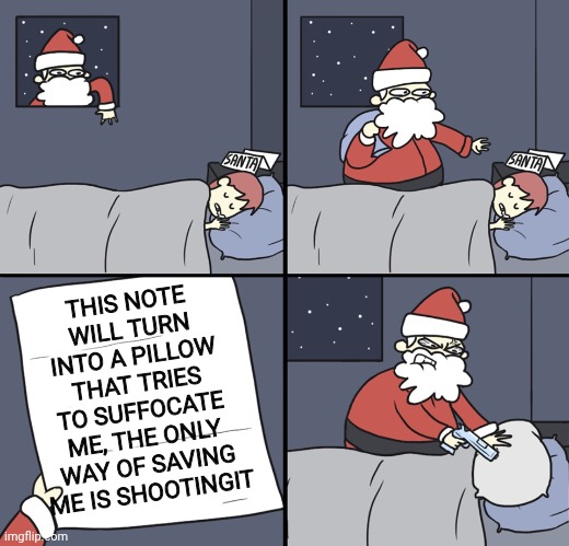 Snant class | THIS NOTE WILL TURN INTO A PILLOW THAT TRIES TO SUFFOCATE ME, THE ONLY WAY OF SAVING ME IS SHOOTINGIT | image tagged in letter to murderous santa | made w/ Imgflip meme maker